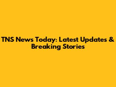 TNS News Today: Latest Updates & Breaking Stories