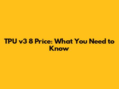 TPU v3 8 Price: What You Need to Know