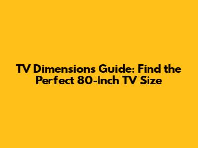 TV Dimensions Guide: Find the Perfect 80-Inch TV Size