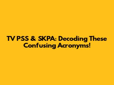 TV PSS & SKPA: Decoding These Confusing Acronyms!