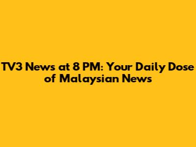 TV3 News at 8 PM: Your Daily Dose of Malaysian News