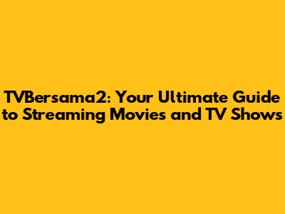 TVBersama2: Your Ultimate Guide to Streaming Movies and TV Shows