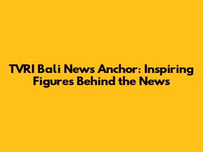 TVRI Bali News Anchor: Inspiring Figures Behind the News