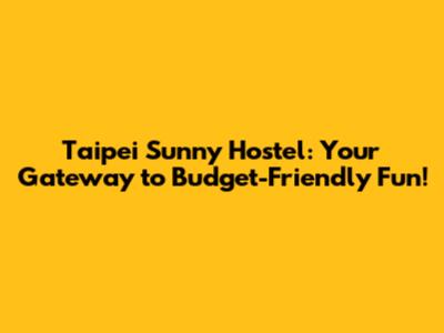 Taipei Sunny Hostel: Your Gateway to Budget-Friendly Fun!