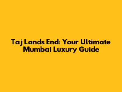 Taj Land's End: Your Ultimate Mumbai Luxury Guide