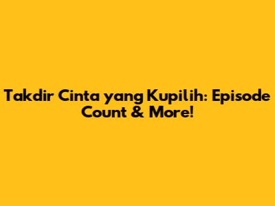 Takdir Cinta yang Kupilih: Episode Count & More!