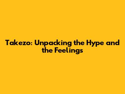 Takezo: Unpacking the Hype and the Feelings