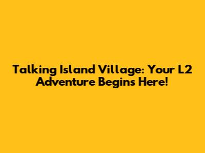Talking Island Village: Your L2 Adventure Begins Here!