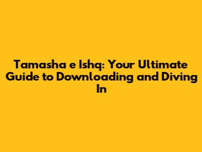 Tamasha e Ishq: Your Ultimate Guide to Downloading and Diving In
