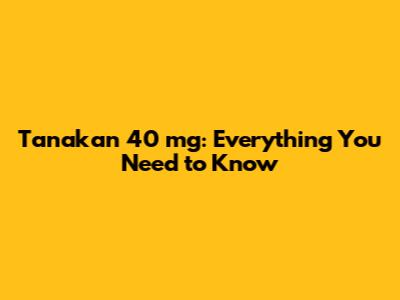 Tanakan 40 mg: Everything You Need to Know