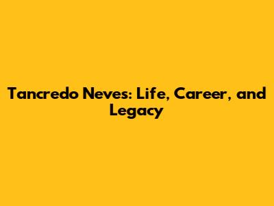 Tancredo Neves: Life, Career, and Legacy