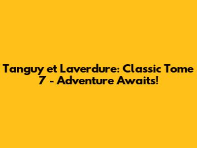 Tanguy et Laverdure: Classic Tome 7 - Adventure Awaits!