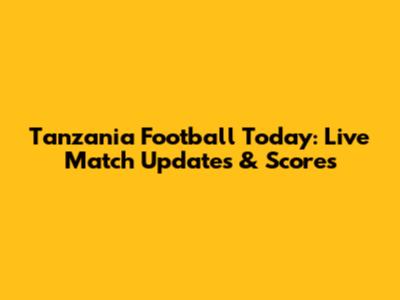 Tanzania Football Today: Live Match Updates & Scores