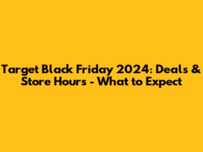 Target Black Friday 2024: Deals & Store Hours - What to Expect