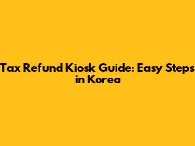 Tax Refund Kiosk Guide: Easy Steps in Korea