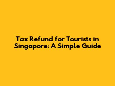 Tax Refund for Tourists in Singapore: A Simple Guide