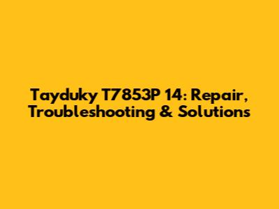 Tayduky T7853P 14: Repair, Troubleshooting & Solutions