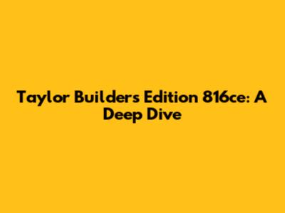 Taylor Builder's Edition 816ce: A Deep Dive