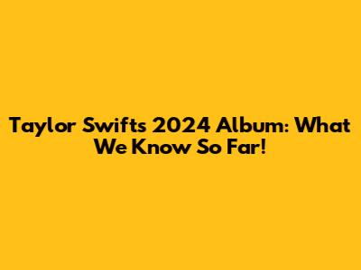 Taylor Swift's 2024 Album: What We Know So Far!