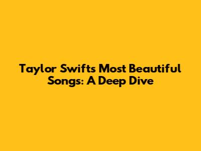 Taylor Swift's Most Beautiful Songs: A Deep Dive