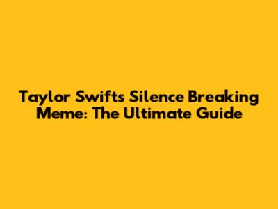 Taylor Swift's Silence Breaking Meme: The Ultimate Guide