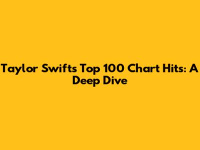 Taylor Swift's Top 100 Chart Hits: A Deep Dive
