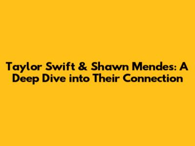 Taylor Swift & Shawn Mendes: A Deep Dive into Their Connection