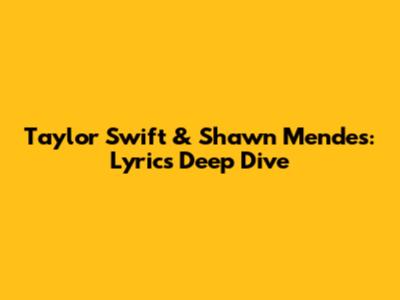Taylor Swift & Shawn Mendes: Lyrics Deep Dive