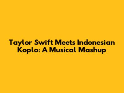 Taylor Swift Meets Indonesian Koplo: A Musical Mashup