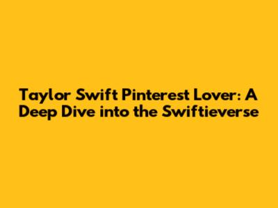 Taylor Swift Pinterest Lover: A Deep Dive into the Swiftieverse