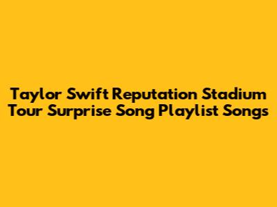 Taylor Swift Reputation Stadium Tour Surprise Song Playlist Songs