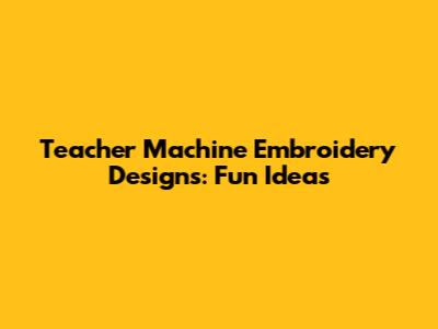 Teacher Machine Embroidery Designs: Fun Ideas