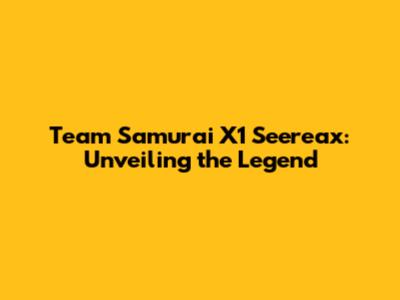 Team Samurai X1 Seereax: Unveiling the Legend