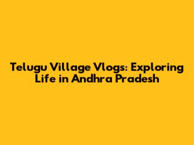 Telugu Village Vlogs: Exploring Life in Andhra Pradesh