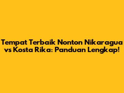 Tempat Terbaik Nonton Nikaragua vs Kosta Rika: Panduan Lengkap!