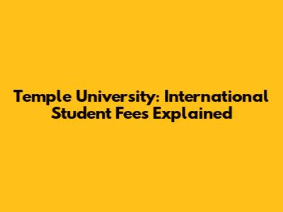 Temple University: International Student Fees Explained