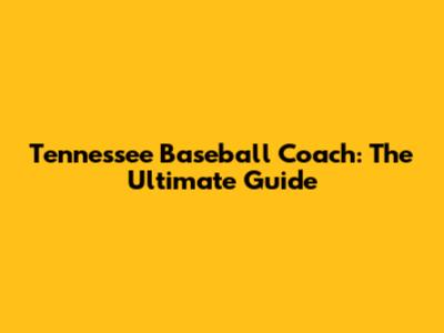 Tennessee Baseball Coach: The Ultimate Guide