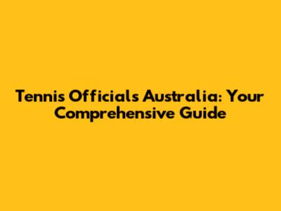 Tennis Officials Australia: Your Comprehensive Guide