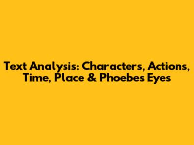 Text Analysis: Characters, Actions, Time, Place & Phoebe's Eyes