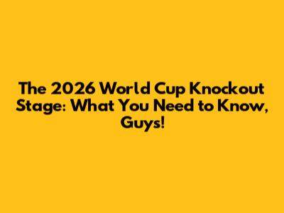 The 2026 World Cup Knockout Stage: What You Need to Know, Guys!