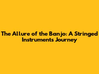 The Allure of the Banjo: A Stringed Instrument's Journey