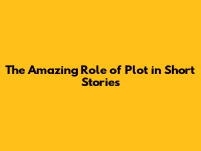 The Amazing Role of Plot in Short Stories