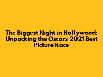 The Biggest Night in Hollywood: Unpacking the Oscars 2021 Best Picture Race