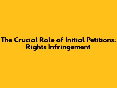 The Crucial Role of Initial Petitions: Rights Infringement