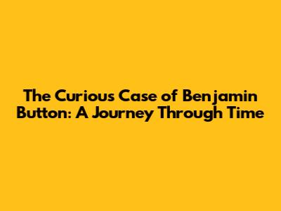 The Curious Case of Benjamin Button: A Journey Through Time