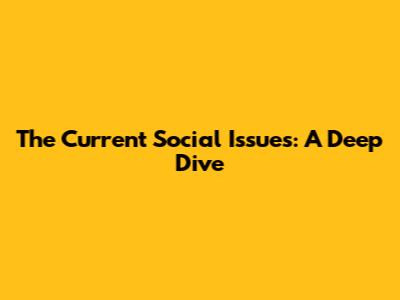The Current Social Issues: A Deep Dive