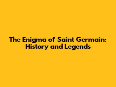 The Enigma of Saint Germain: History and Legends