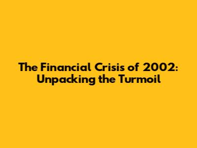 The Financial Crisis of 2002: Unpacking the Turmoil