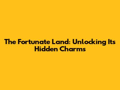 The Fortunate Land: Unlocking Its Hidden Charms