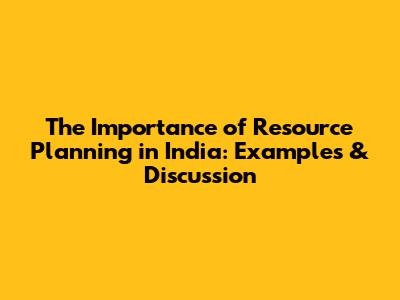 The Importance of Resource Planning in India: Examples & Discussion